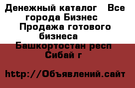 Денежный каталог - Все города Бизнес » Продажа готового бизнеса   . Башкортостан респ.,Сибай г.